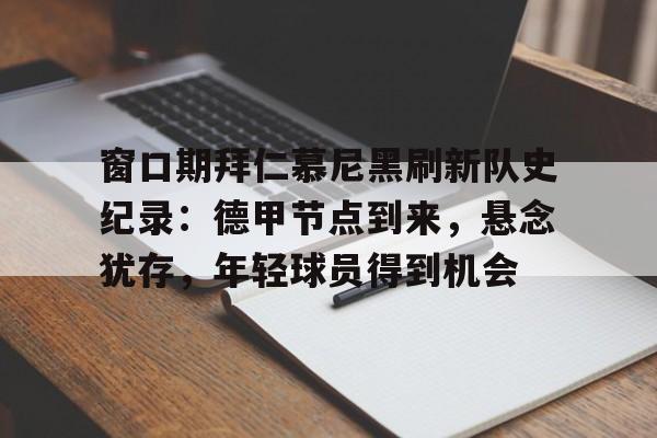 窗口期拜仁慕尼黑刷新队史纪录：德甲节点到来，悬念犹存，年轻球员得到机会